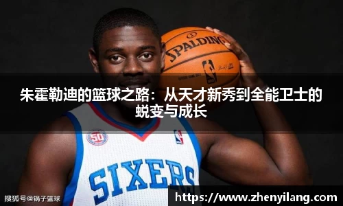 朱霍勒迪的篮球之路：从天才新秀到全能卫士的蜕变与成长